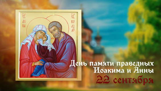 22 сентября — День памяти праведных Иоакима и Анны, родителей Пресвятой Богородицы