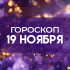 Гороскоп на 19 ноября: открывайте дверь переменам и отпустите сомнения прошлого