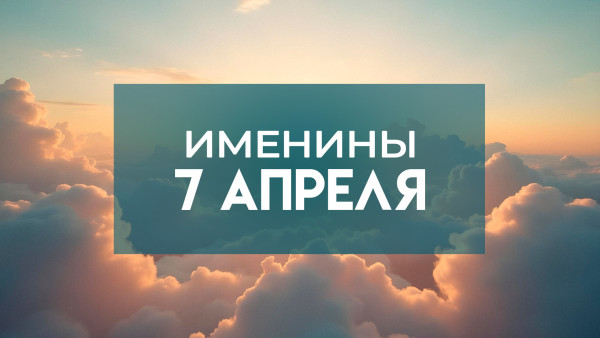 Именины 7 апреля 2026: кого поздравлять с Днем ангела