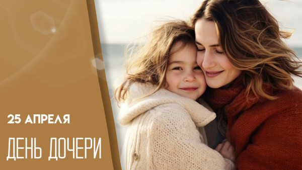 25 апреля — День дочери: не забудьте поздравить своих принцесс