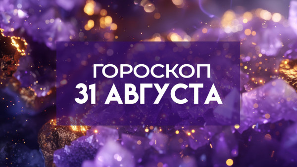 Гороскоп на 31 августа: как завершающий день лета повлияет на каждый знак зодиака