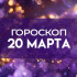 Гороскоп на 20 марта: эти 5 знаков получат важные новости издалека