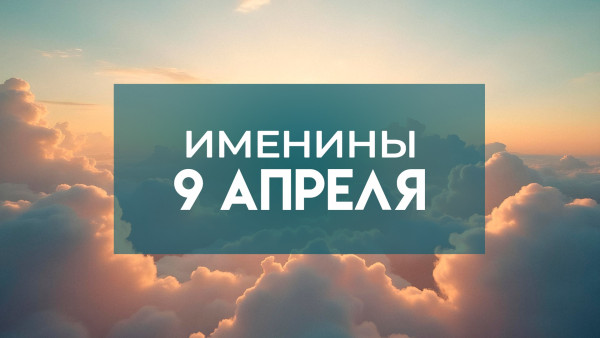 9 апреля именины отмечают обладатели 10 популярных имен: кого следует поздравить с днем ангела