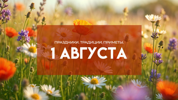 Народный календарь: 1 августа 2025. Куда категорически запрещено ходить на Макриду