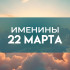 Именины 22 марта: обладатели 12 популярных имен отмечают День ангела