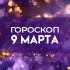 Гороскоп на 9 марта: время для укрепления связей и поиска гармонии