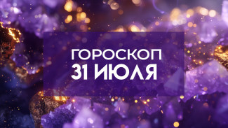 Гороскоп на 31 июля: все важные дела сделайте утром, к вечеру возможны потрясения