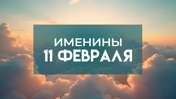 11 февраля именины отмечают обладатели 11 имен: кого надо поздравить
