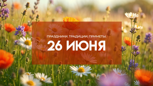 26 июня 2025: праздники, народные традиции и приметы