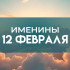 12 февраля именины отмечают обладатели 12 имен: кого следует поздравлять