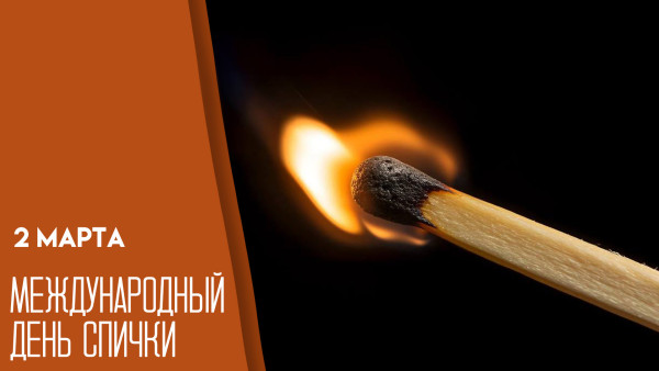 Обыкновенное чудо: 2 марта мир отмечает Международный день спички
