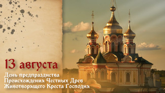 13 августа — Предпразднство Происхождения Честных Древ Животворящего Креста Господня