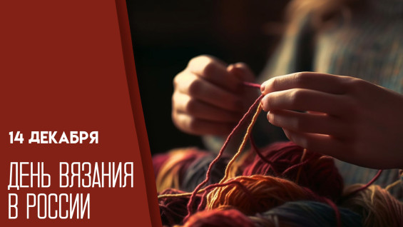 День вязания в России 14 декабря: история праздника и традиции мастеров