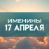 Именины 17 апреля: обладатели 14 популярных имен отмечают День ангела