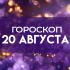 Гороскоп на 20 августа: 4 знака зодиака получат денежные бонусы, а 3 — рискнут крупными тратами