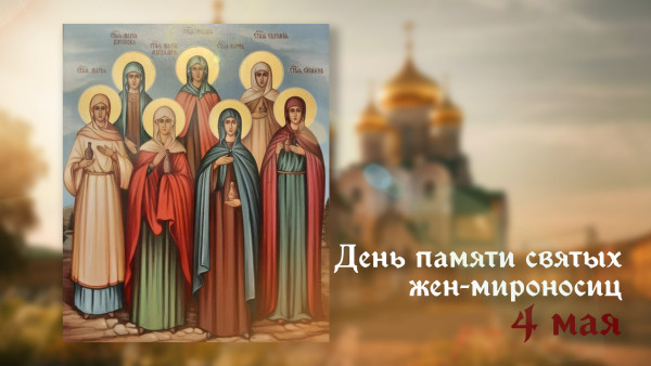 День памяти святых жен-мироносиц 4 мая: история события и открытки