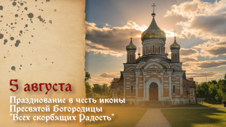 5 августа -  Празднование в честь иконы Пресвятой Богородицы «Всех скорбящих Радость»